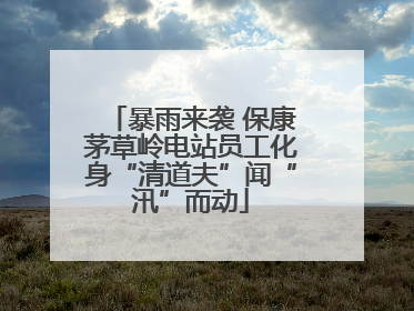 暴雨来袭 保康茅草岭电站员工化身“清道夫”闻“汛”而动
