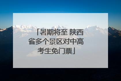 暑期将至 陕西省多个景区对中高考生免门票