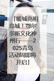 暖城亮相岛城！鄂尔多斯文化神州行——2025青岛活动周即将开启