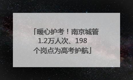 暖心护考！南京城管1.2万人次、198个岗点为高考护航