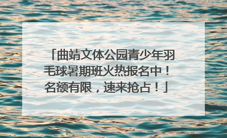 曲靖文体公园青少年羽毛球暑期班火热报名中！名额有限，速来抢占！