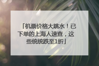 机票价格大跳水！已下单的上海人速查，这些统统跌至1折