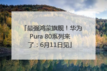 最强鸿蒙旗舰！华为Pura 80系列来了：6月11日见