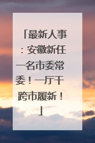 最新人事：安徽新任一名市委常委！一厅干跨市履新！