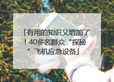 有用的知识又增加了！40多名群众“探秘”飞机应急设备