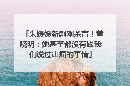 朱媛媛新剧刚杀青！黄晓明：她甚至都没有跟我们说过患癌的事情