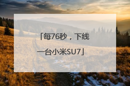 每76秒，下线一台小米SU7