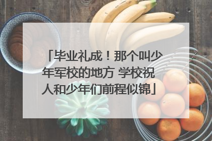 毕业礼成！那个叫少年军校的地方 学校祝人和少年们前程似锦