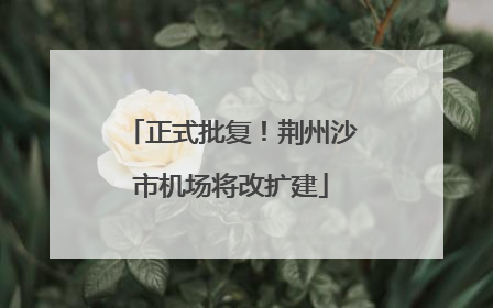 正式批复！荆州沙市机场将改扩建