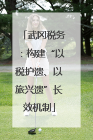 武冈税务：构建“以税护遗、以旅兴遗”长效机制