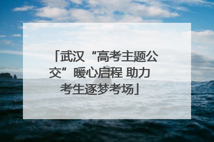 武汉“高考主题公交”暖心启程 助力考生逐梦考场