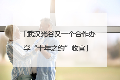 武汉光谷又一个合作办学“十年之约”收官