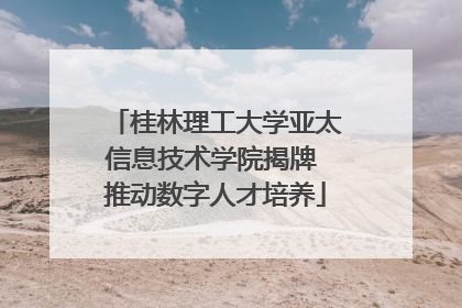 桂林理工大学亚太信息技术学院揭牌 推动数字人才培养