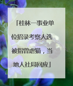 桂林一事业单位招录考察人选被指曾虐猫，当地人社局回应