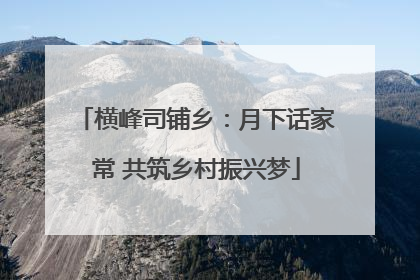 横峰司铺乡：月下话家常 共筑乡村振兴梦