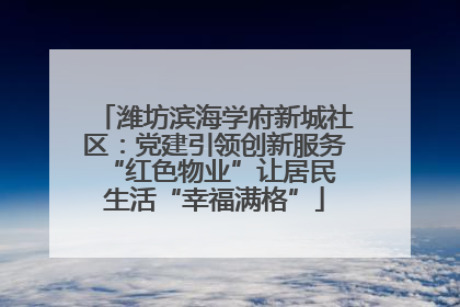 潍坊滨海学府新城社区：党建引领创新服务 “红色物业”让居民生活“幸福满格”