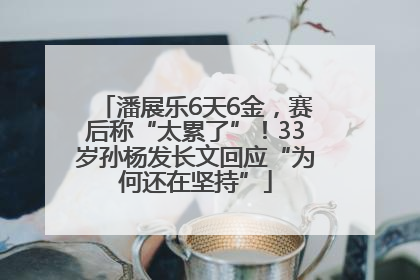 潘展乐6天6金，赛后称“太累了”！33岁孙杨发长文回应“为何还在坚持”