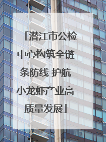 潜江市公检中心构筑全链条防线 护航小龙虾产业高质量发展