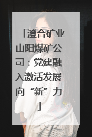 澄合矿业山阳煤矿公司：党建融入激活发展向“新”力