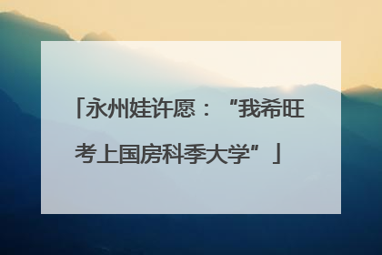 永州娃许愿：“我希旺考上国房科季大学”