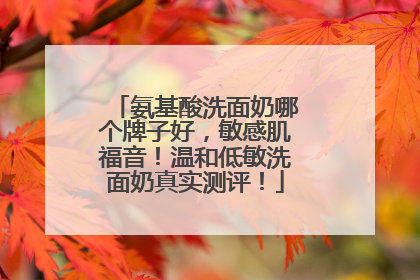 氨基酸洗面奶哪个牌子好，敏感肌福音！温和低敏洗面奶真实测评！