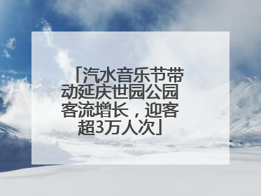 汽水音乐节带动延庆世园公园客流增长，迎客超3万人次