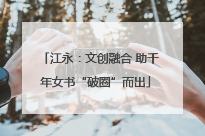 江永：文创融合 助千年女书“破圈”而出