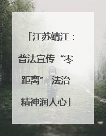 江苏靖江：普法宣传“零距离” 法治精神润人心