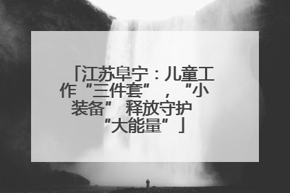 江苏阜宁：儿童工作“三件套”，“小装备” 释放守护 “大能量”