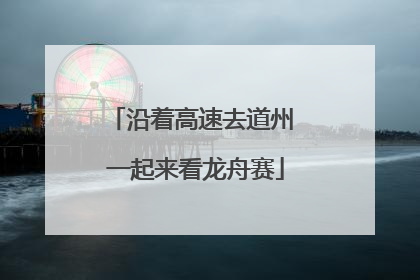 沿着高速去道州 一起来看龙舟赛