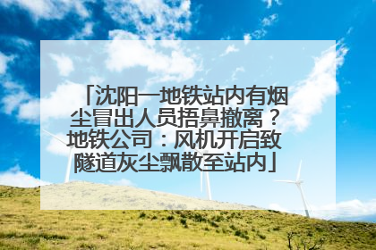 沈阳一地铁站内有烟尘冒出人员捂鼻撤离？地铁公司：风机开启致隧道灰尘飘散至站内