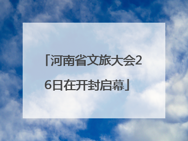 河南省文旅大会26日在开封启幕
