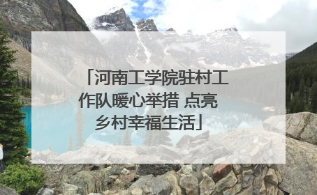河南工学院驻村工作队暖心举措 点亮乡村幸福生活