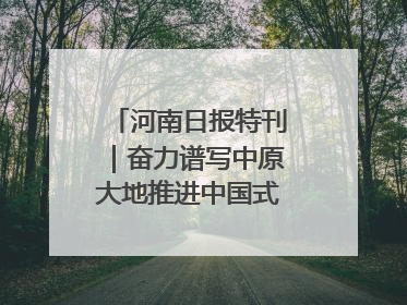 河南日报特刊｜奋力谱写中原大地推进中国式现代化新篇章