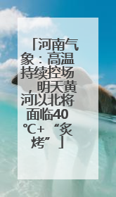 河南气象：高温持续控场，明天黄河以北将面临40℃+“炙烤”