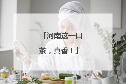 河南这一口茶，真香！