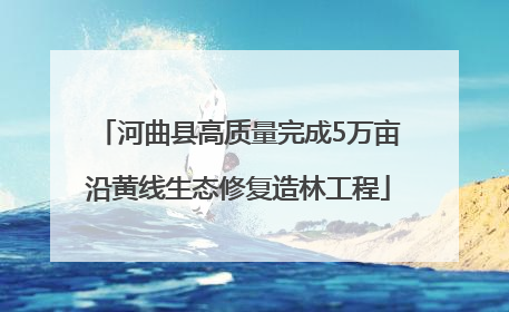 河曲县高质量完成5万亩沿黄线生态修复造林工程