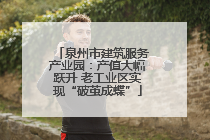 泉州市建筑服务产业园：产值大幅跃升 老工业区实现“破茧成蝶”