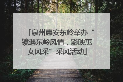 泉州惠安东岭举办“镜遇东岭风情，影映惠女风采”采风活动