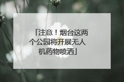 注意！烟台这两个公园将开展无人机药物喷洒