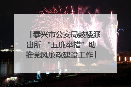 泰兴市公安局鼓楼派出所 “五廉举措”助推党风廉政建设工作