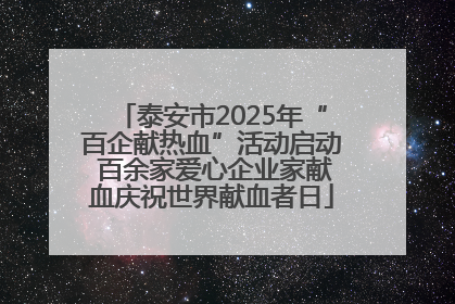 泰安市2025年“百企献热血”活动启动 百余家爱心企业家献血庆祝世界献血者日