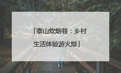 泰山炊烟巷：乡村生活体验游火爆