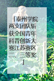 泰州学院两支团队斩获全国青年科普创新大赛江苏赛区二、三等奖
