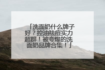 洗面奶什么牌子好？控油祛痘实力超群！被夸爆的洗面奶品牌合集！