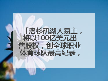 洛杉矶湖人易主，将以100亿美元出售股权，创全球职业体育球队最高纪录，40岁詹姆斯：还没打算退役