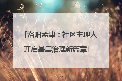 洛阳孟津：社区主理人开启基层治理新篇章