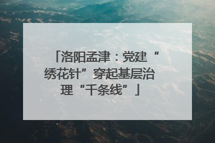 洛阳孟津：党建“绣花针”穿起基层治理“千条线”