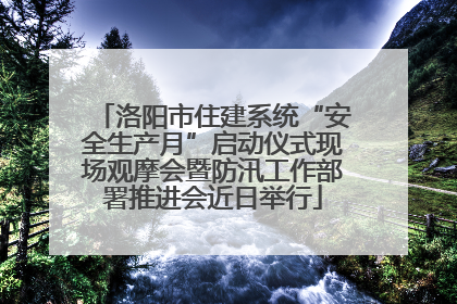 洛阳市住建系统“安全生产月”启动仪式现场观摩会暨防汛工作部署推进会近日举行