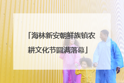 海林新安朝鲜族镇农耕文化节圆满落幕